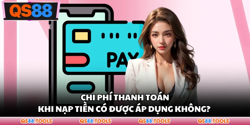 Nạp Tiền QS88 - Điểm Danh Các Phương Thức Giao Dịch Phổ Biến 3 Chi phí thanh toán khi nạp tiền có được áp dụng không?