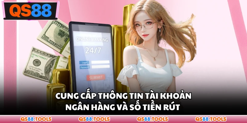 Cung cấp thông tin tài khoản ngân hàng và số tiền rút 