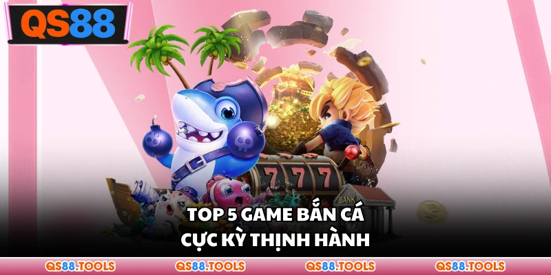 Top 5 Game Bắn Cá - Danh Sách Siêu Phẩm Giải Trí Hấp Dẫn 1 Top 5 game bắn cá cực thịnh hành